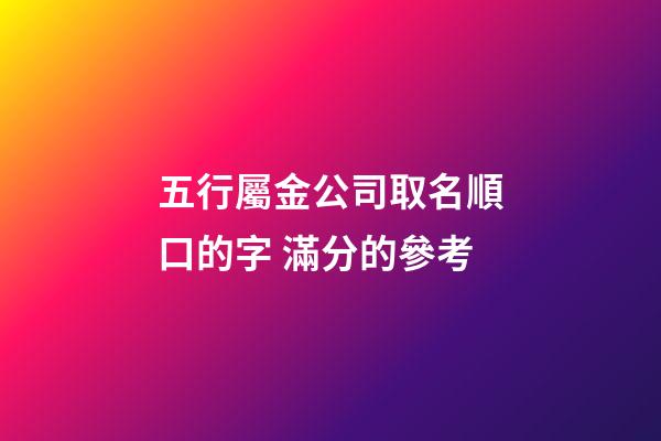 五行屬金公司取名順口的字 滿分的參考-第1張-公司起名-玄機(jī)派